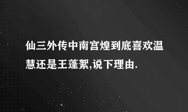 仙三外传中南宫煌到底喜欢温慧还是王蓬絮,说下理由.