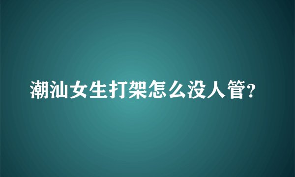 潮汕女生打架怎么没人管？