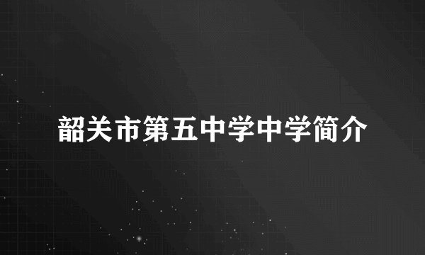 韶关市第五中学中学简介
