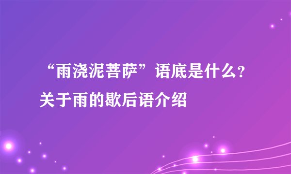 “雨浇泥菩萨”语底是什么？关于雨的歇后语介绍