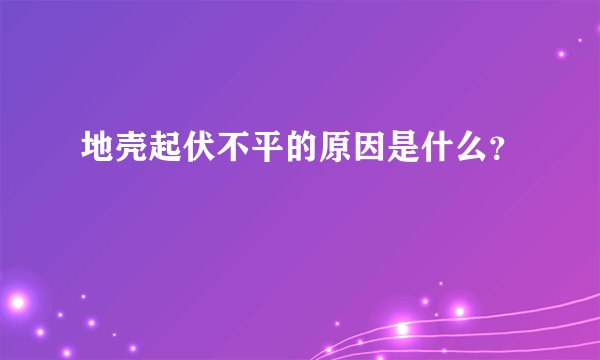地壳起伏不平的原因是什么？