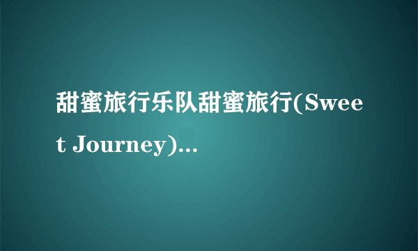 甜蜜旅行乐队甜蜜旅行(Sweet Journey) 乐队简介