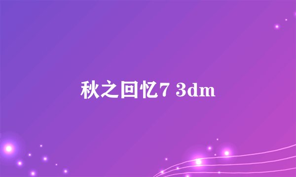 秋之回忆7 3dm