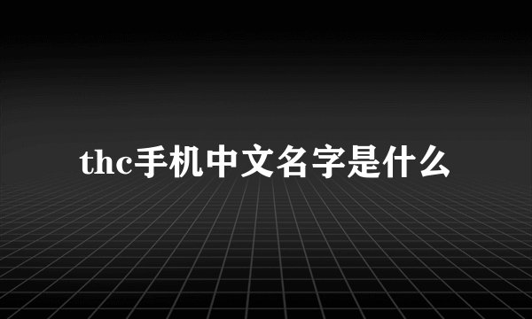 thc手机中文名字是什么