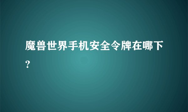 魔兽世界手机安全令牌在哪下?