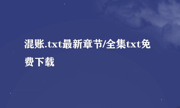 混账.txt最新章节/全集txt免费下载