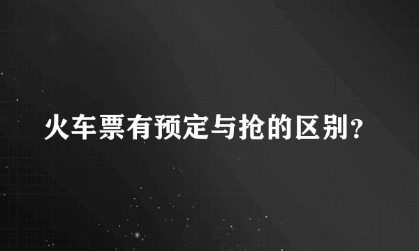火车票有预定与抢的区别？