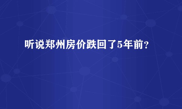 听说郑州房价跌回了5年前?