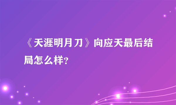 《天涯明月刀》向应天最后结局怎么样?