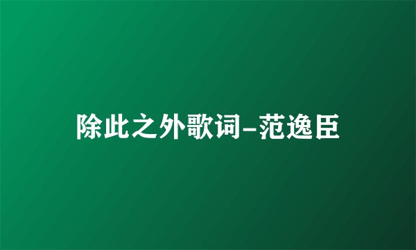 除此之外歌词-范逸臣