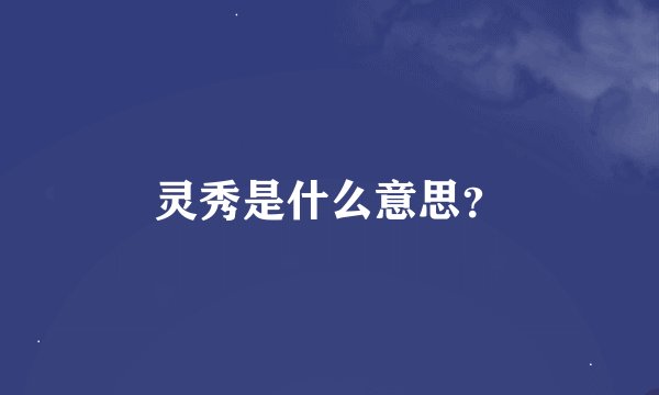 灵秀是什么意思？