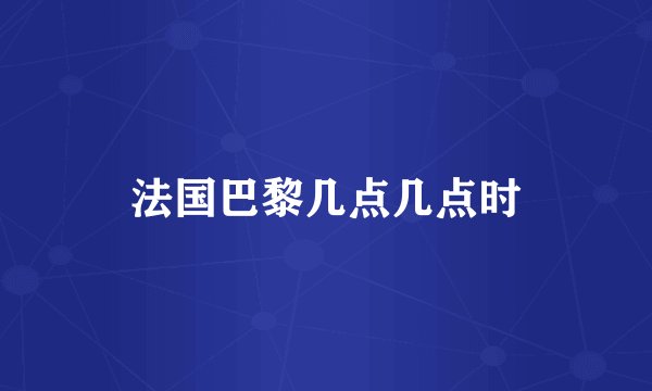 法国巴黎几点几点时