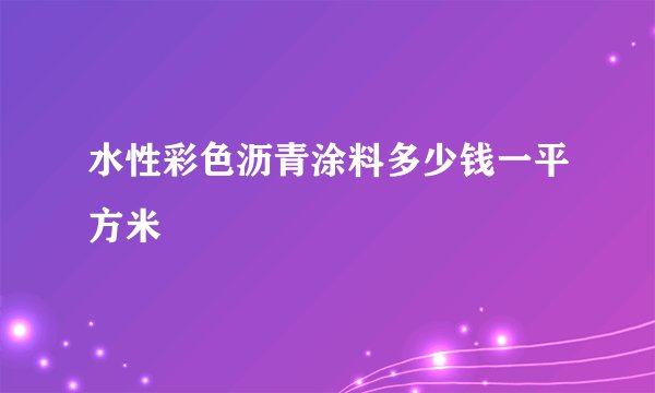 水性彩色沥青涂料多少钱一平方米