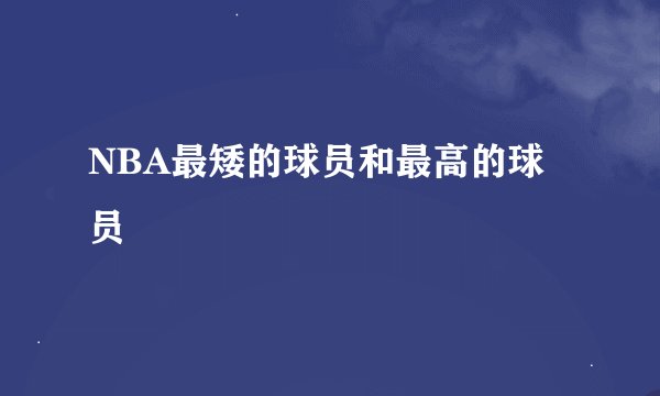 NBA最矮的球员和最高的球员