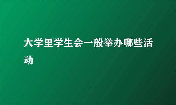 大学里学生会一般举办哪些活动