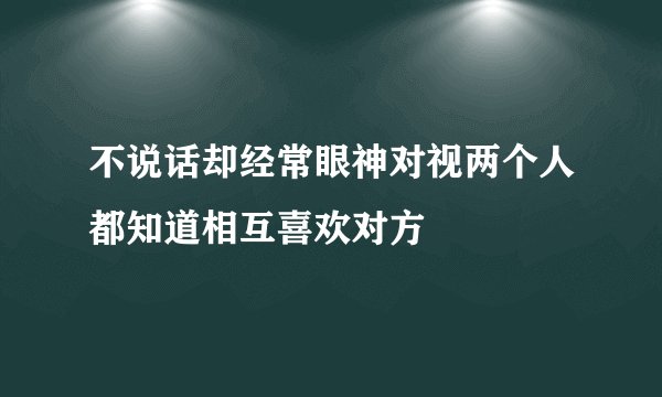 不说话却经常眼神对视两个人都知道相互喜欢对方