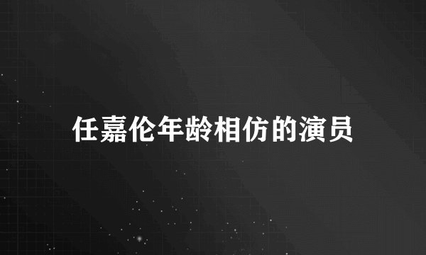 任嘉伦年龄相仿的演员