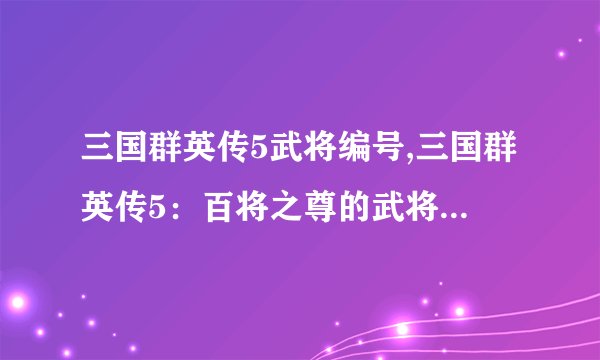 三国群英传5武将编号,三国群英传5：百将之尊的武将编号大全