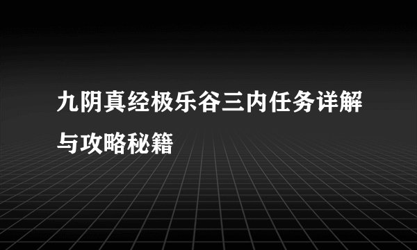 九阴真经极乐谷三内任务详解与攻略秘籍