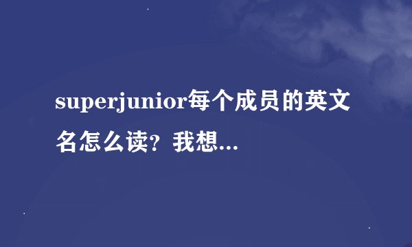 superjunior每个成员的英文名怎么读？我想要准确的。