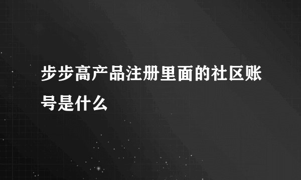 步步高产品注册里面的社区账号是什么