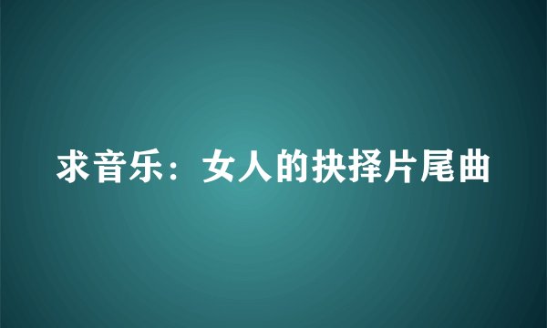 求音乐：女人的抉择片尾曲