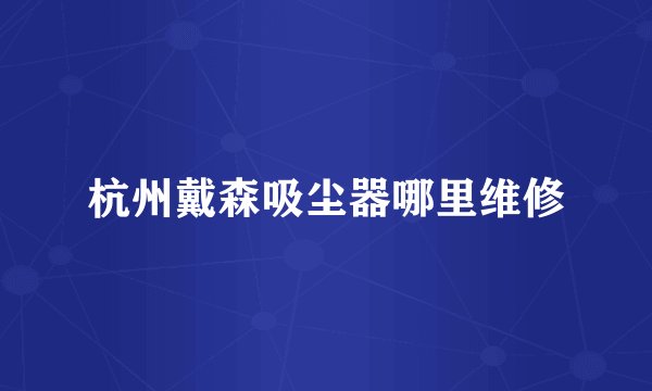 杭州戴森吸尘器哪里维修