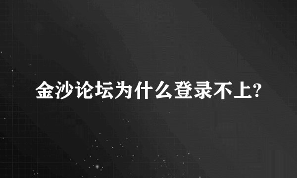 金沙论坛为什么登录不上?