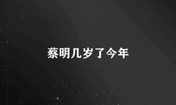 蔡明几岁了今年