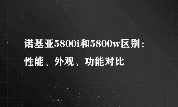 诺基亚5800i和5800w区别：性能、外观、功能对比