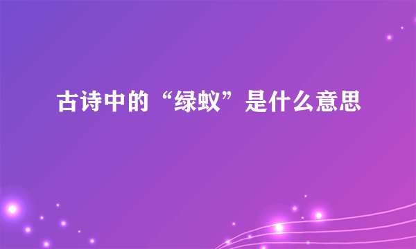 古诗中的“绿蚁”是什么意思