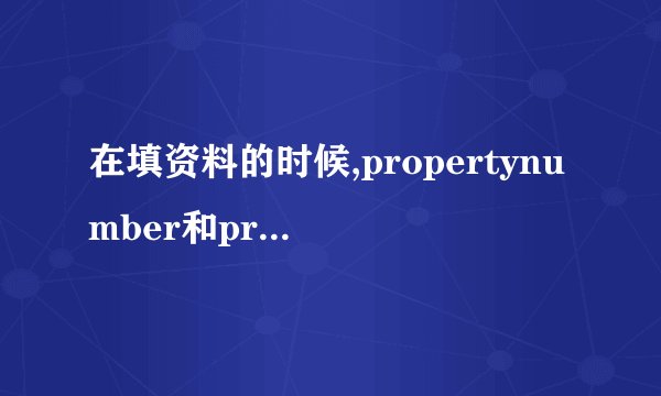 在填资料的时候,propertynumber和propertyname什么意思