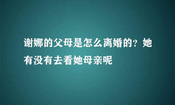 谢娜的父母是怎么离婚的？她有没有去看她母亲呢
