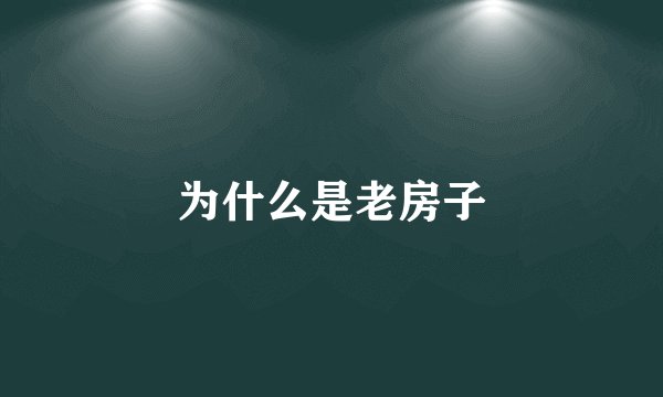 为什么是老房子