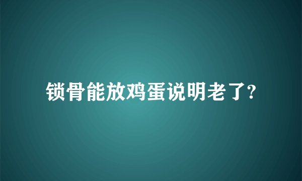 锁骨能放鸡蛋说明老了?