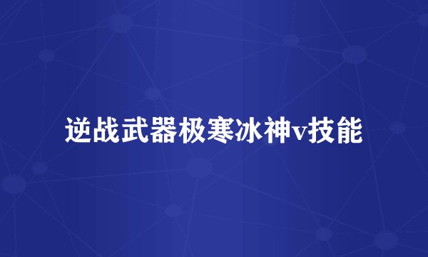 逆战武器极寒冰神v技能