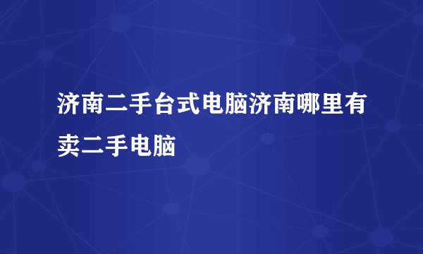 济南二手台式电脑济南哪里有卖二手电脑