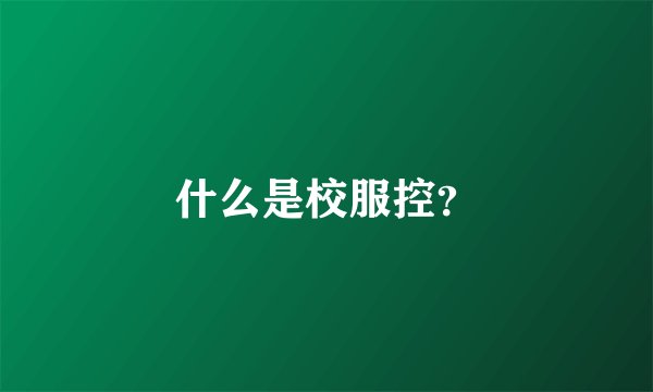 什么是校服控？