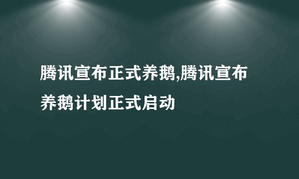 腾讯宣布正式养鹅,腾讯宣布养鹅计划正式启动