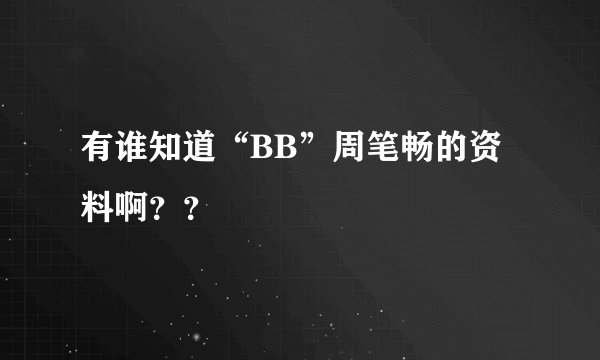 有谁知道“BB”周笔畅的资料啊？？