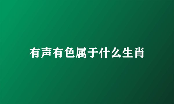 有声有色属于什么生肖