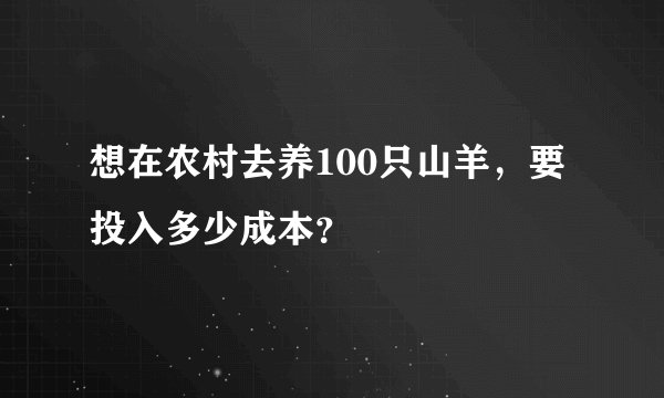 想在农村去养100只山羊，要投入多少成本？