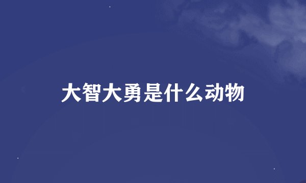 大智大勇是什么动物