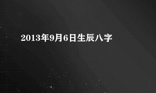 2013年9月6日生辰八字