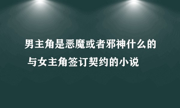 男主角是恶魔或者邪神什么的 与女主角签订契约的小说