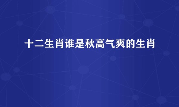 十二生肖谁是秋高气爽的生肖