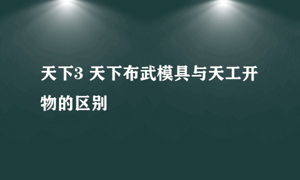 天下3 天下布武模具与天工开物的区别