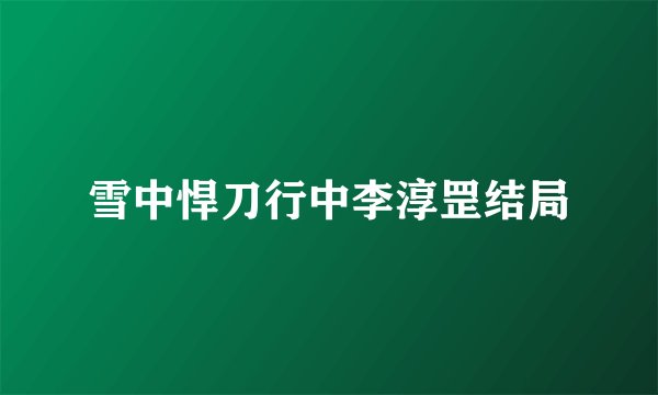 雪中悍刀行中李淳罡结局