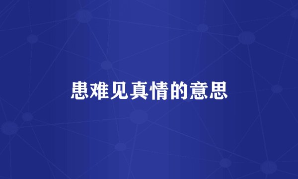 患难见真情的意思