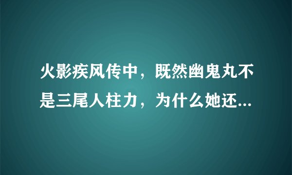火影疾风传中，既然幽鬼丸不是三尾人柱力，为什么她还能操控三尾的力量？